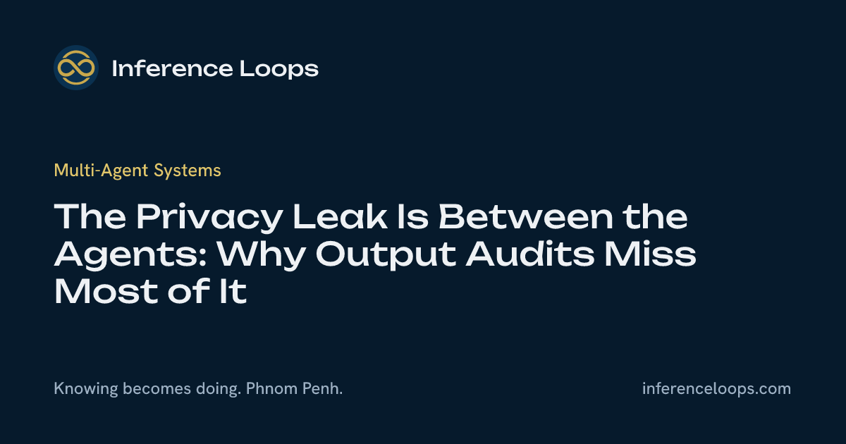 ការលេច Privacy នៅចន្លោះ Agent៖ ហេតុអ្វី Output Audit ខកខានវាភាគច្រើន